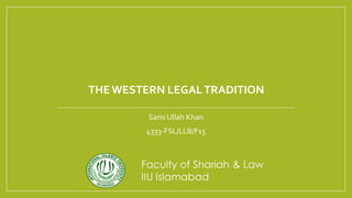 THEWESTERN LEGALTRADITION
Sami Ullah Khan
4333-FSL/LLB/F15
 
