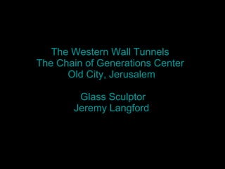 The Western Wall Tunnels  The Chain of Generations Center  Old City, Jerusalem   Glass Sculptor  Jeremy Langford 