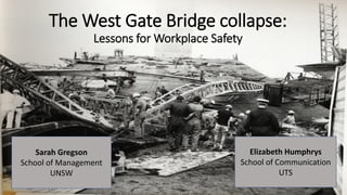 The West Gate Bridge collapse:
Lessons for Workplace Safety
Elizabeth Humphrys
School of Communication
UTS
Sarah Gregson
School of Management
UNSW
1
 