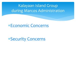Economic Concerns
Security Concerns
Kalayaan Island Group
during Marcos Administration
 