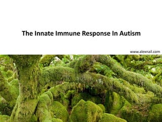 The Innate Immune Response In Autism
www.alexnail.com
 