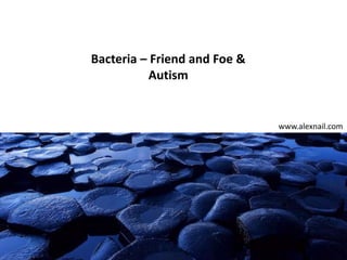 Bacteria – Friend and Foe &
Autism
www.alexnail.com
 