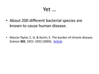 Yet …
• About 200 different bacterial species are
known to cause human disease.
• Mascie-Taylor, C. G. & Karim, E. The burden of chronic disease.
Science 302, 1921−1922 (2003). Article
 