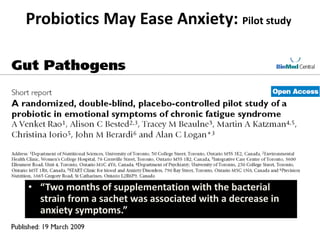 Probiotics May Ease Anxiety: Pilot study
• “Two months of supplementation with the bacterial
strain from a sachet was associated with a decrease in
anxiety symptoms.”
 