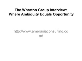The Wharton Group Interview:
Where Ambiguity Equals Opportunity



   http://www.amerasiaconsulting.com/
 