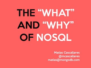 THE “WHAT” 
AND “WHY” 
OF NOSQL 
Matias Cascallares 
@mcascallares 
matias@mongodb.com 
 