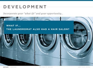 DEVELOPM ENT 
Incorporate your “what ifs” and your opportunity... 
what if. . . 
the laundromat also had a hair salon? 
TH...