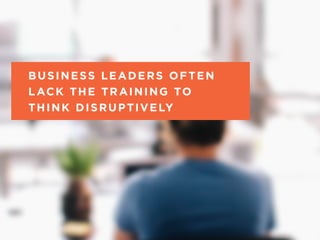 Business leaders often 
lack the training to 
think disruptively 
THE “WHAT IF” TECHNIQUE @MOT IVATE _ DE S IGN 
 