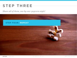 T H E “ W H AT I F ” T E C H N I Q U E @ M O T I VAT E _ D E S I G N
S T E P T H R E E
Share all of them, one by one–popcorn style!
 