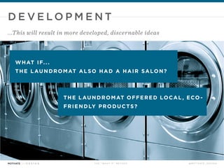 T H E “ W H AT I F ” M E T H O D @ M O T I VAT E _ D E S I G N
WHAT IF...
THE L AUNDROMAT ALSO HAD A HAIR SALON?
D E V E L O P M E N T
Incorporate your “what ifs” and your opportunity...
 