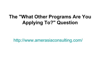 The "What Other Programs Are You
     Applying To?" Question


 http://www.amerasiaconsulting.com/
 