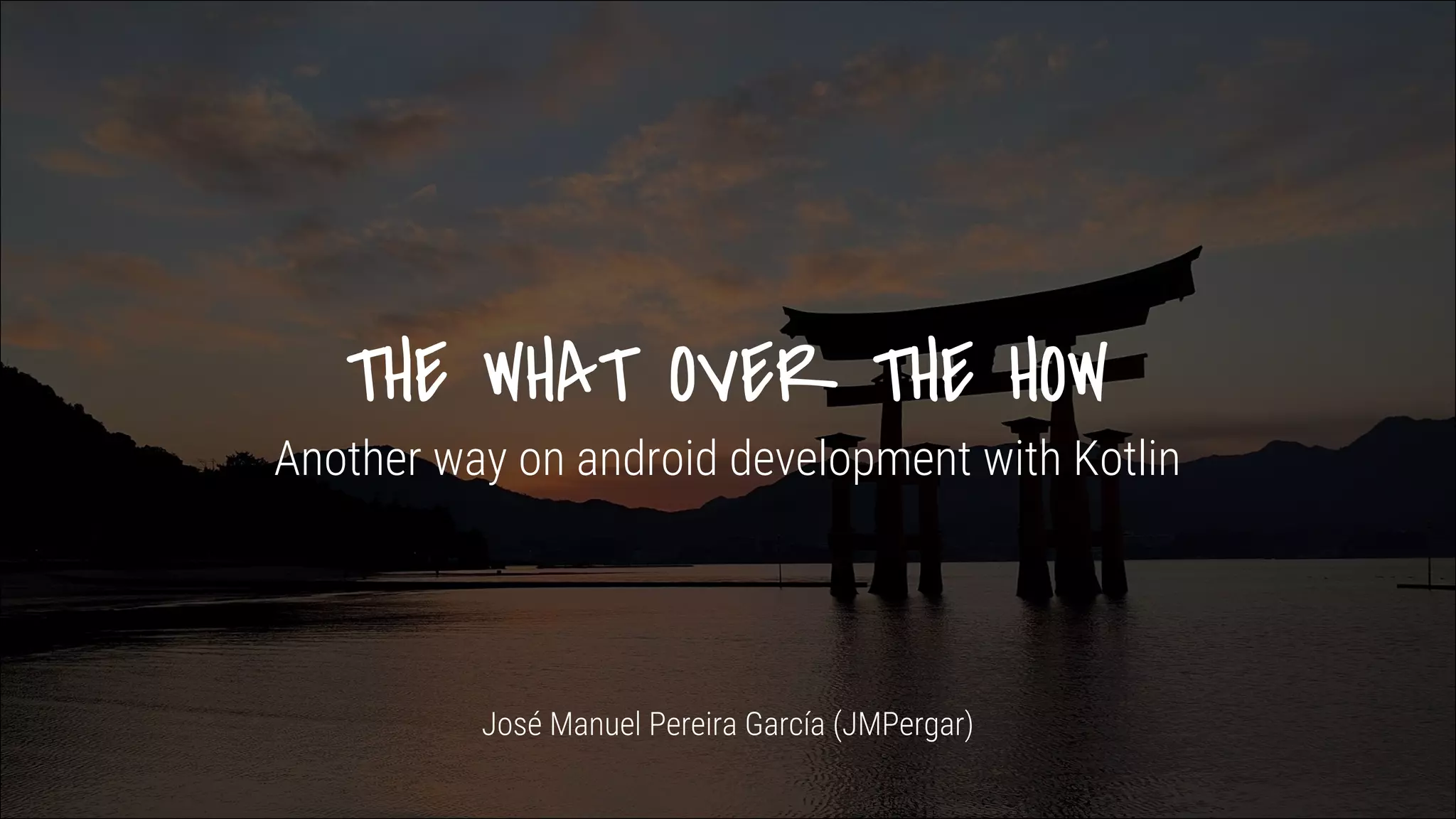 THE WHAT OVER THE HOW Another way on android development with Kotlin José Manuel Pereira García (JMPergar) 