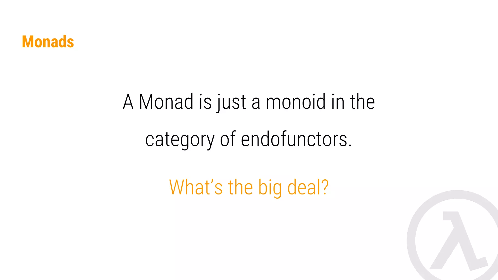 Monads It’s more easy: ● A Monad is a box for a value or set of values of type T1, T2, T3… ● A box with superpowers. ● And this box support two methods: ■ map for transformations. ■ flatMap for sequentiality. 