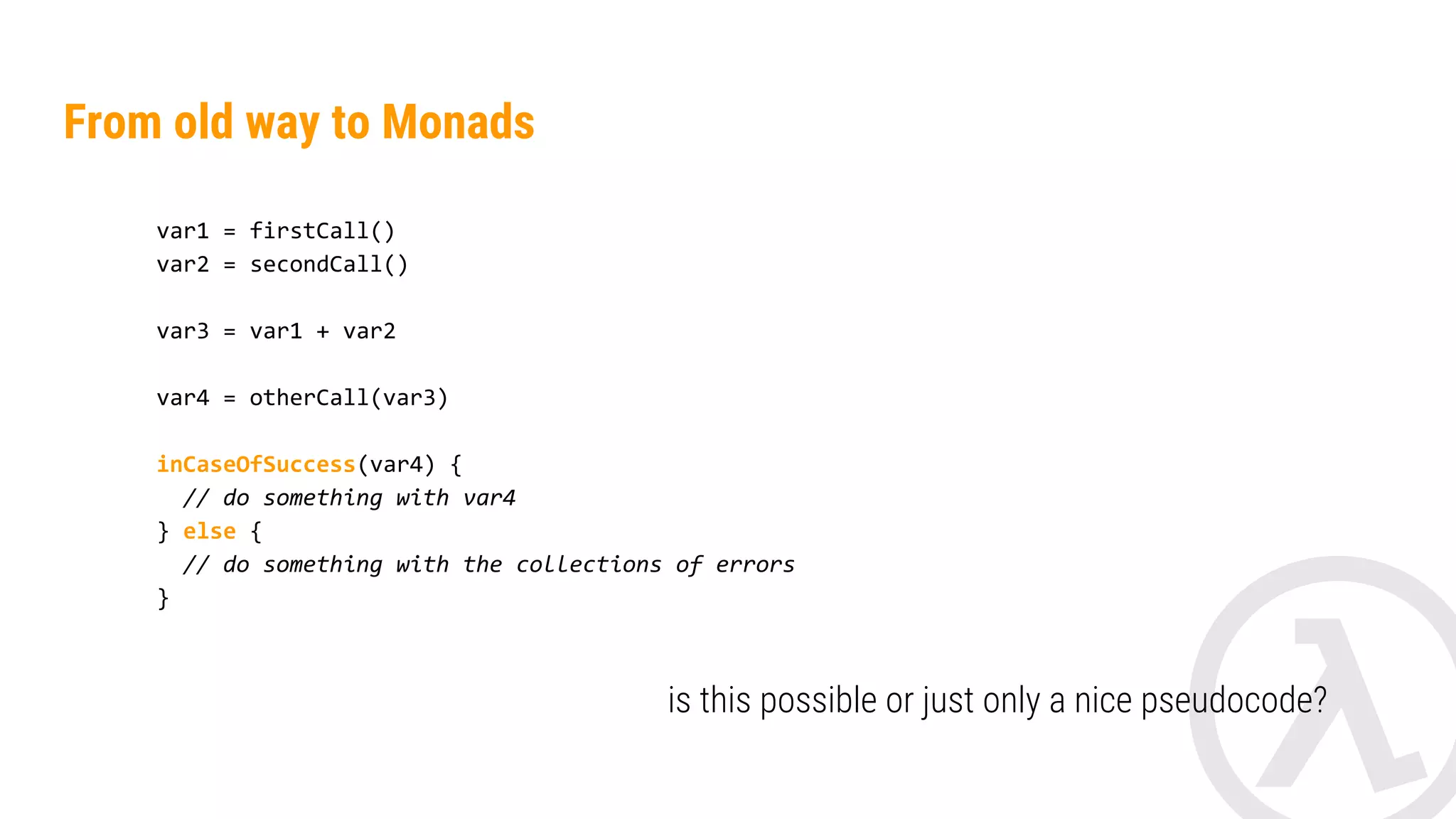 For Comprehensions Scala for { res1 <- result1 res2 <- result2 res3 <- result3 } yield (res1 + res2 + res3) Kotlin with Katz val result = EitherMonad<String>().binding { val res1 = !result1 val res2 = result2.bind() val res3 = bind { result3 } yields(res1 + res2 + res3) } 