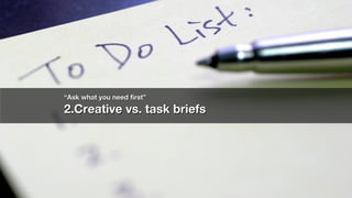 ““Ask what you need first”Ask what you need first”
2.Creative vs. task briefs2.Creative vs. task briefs
 