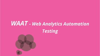 WAAT - Web Analytics Automation
Testing
 