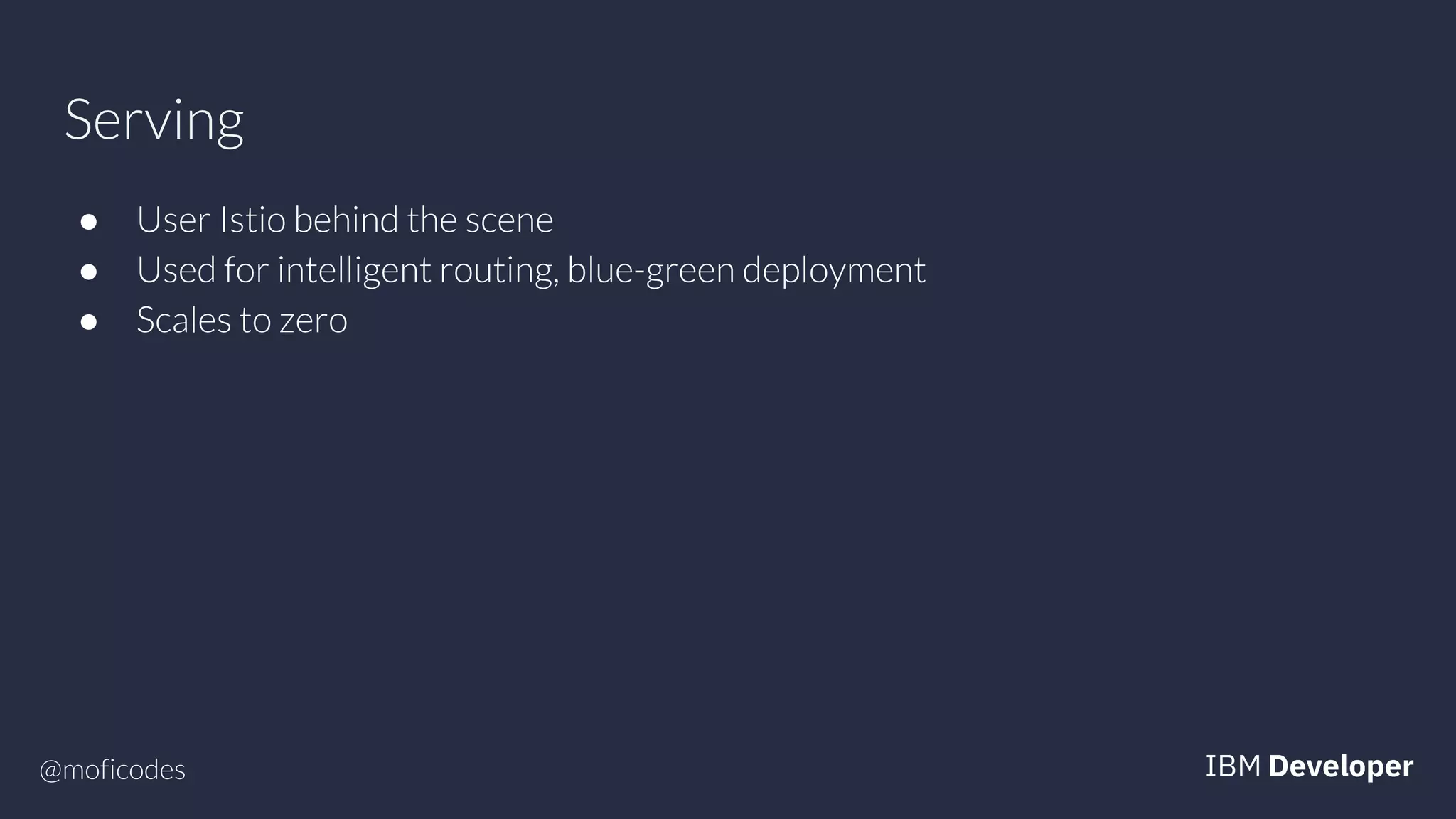 @moficodes
Serving
● User Istio behind the scene
● Used for intelligent routing, blue-green deployment
● Scales to zero
 