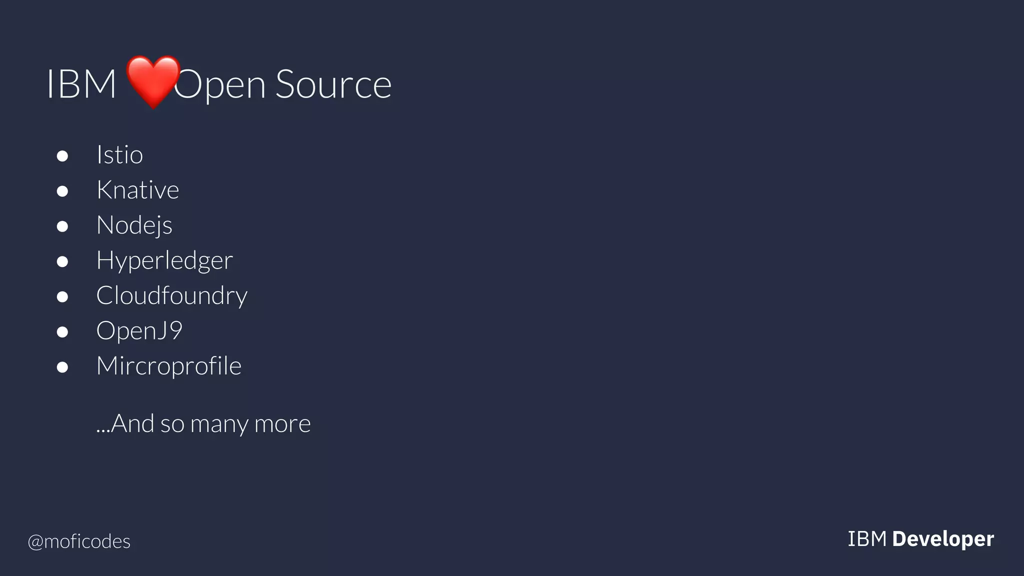 @moficodes
IBM Open Source
● Istio
● Knative
● Nodejs
● Hyperledger
● Cloudfoundry
● OpenJ9
● Mircroprofile
...And so many more
 
