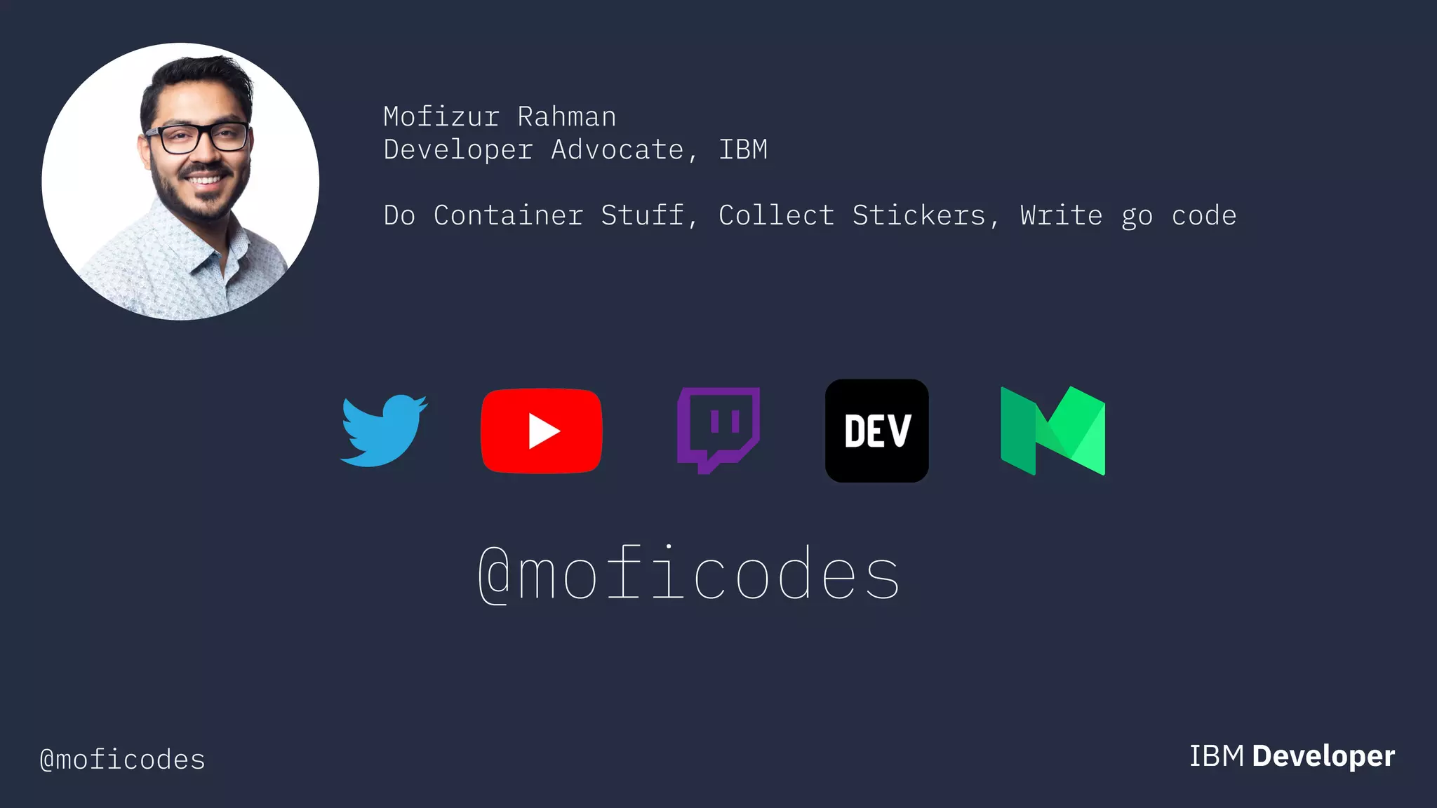 @moficodes
Mofizur Rahman
Developer Advocate, IBM
Do Container Stuff, Collect Stickers, Write go code
@moficodes
 