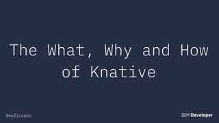 @moficodes
The What, Why and How
of Knative
 