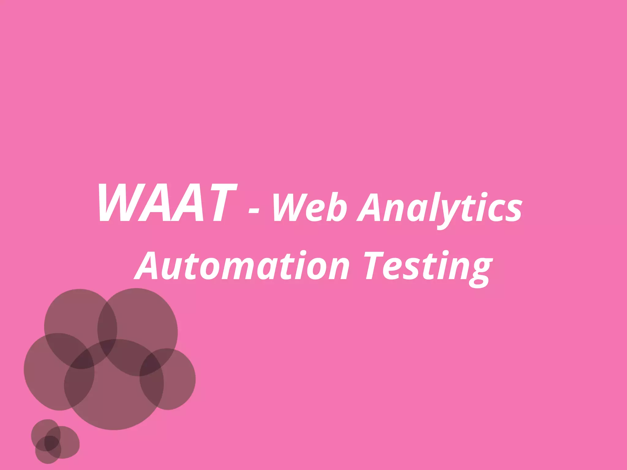 WHAT DOES WAAT DO FOR ME?
q Plugs into existing Test Automation Framework
q With minimal changes
q Web Analytic tool independent
q UI Driver framework independent
q Browser independent
 