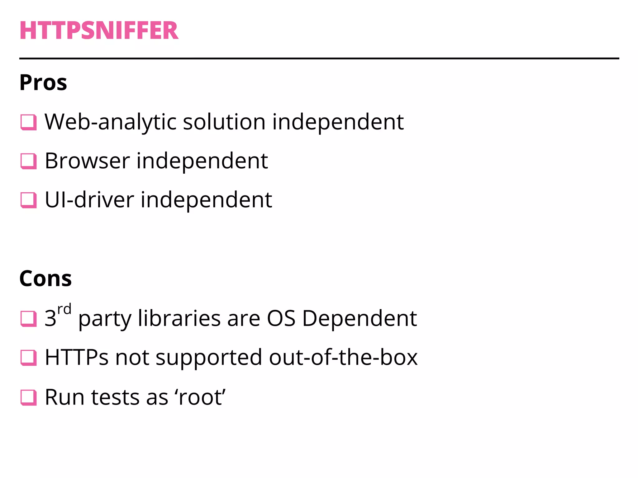 HTTPSNIFFER
Pros
q Web-analytic solution independent
q Browser independent
q UI-driver independent
Cons
q 3
rd
party libraries are OS Dependent
q HTTPs not supported out-of-the-box
q Run tests as ‘root’
 