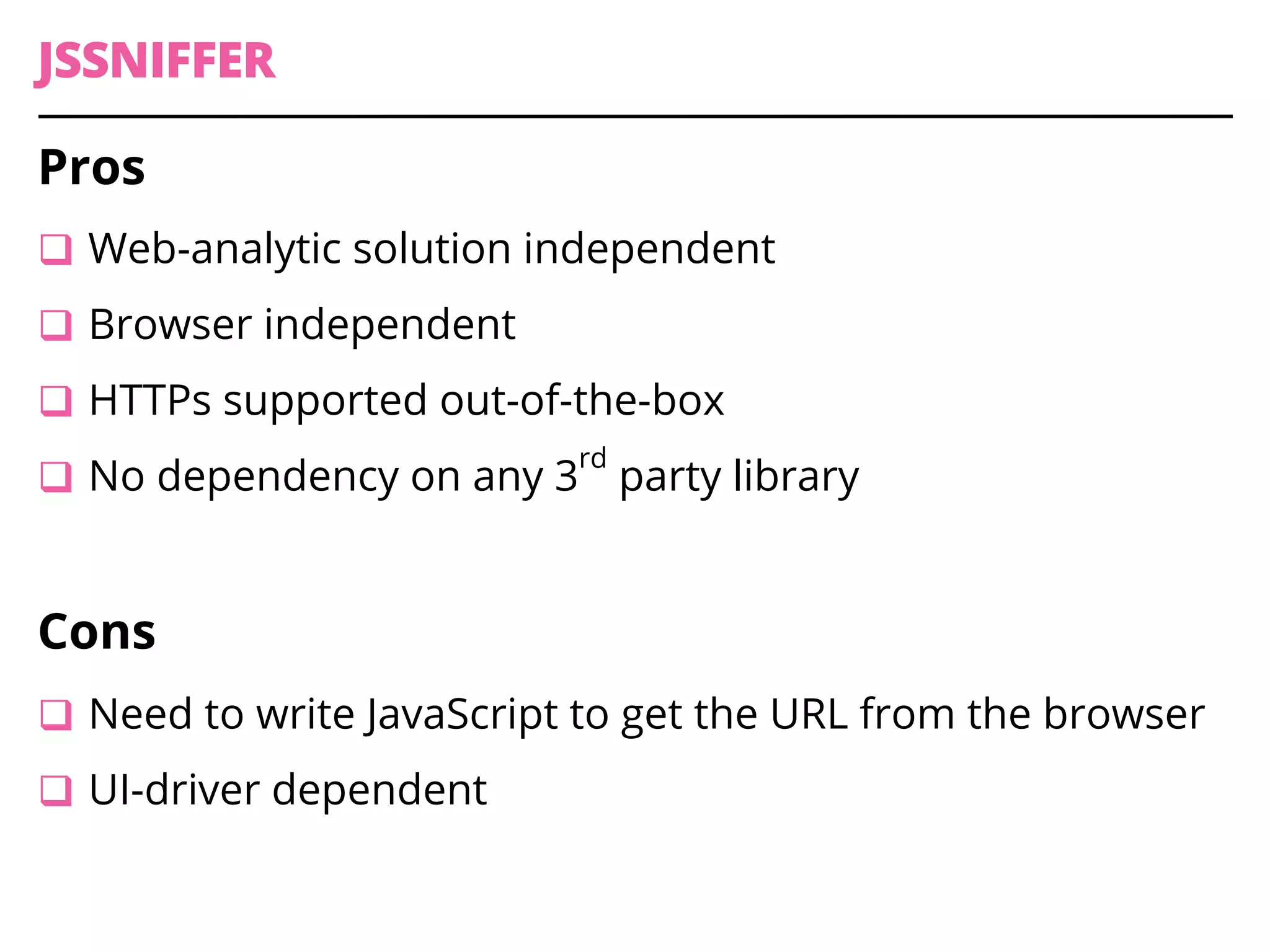 JSSNIFFER
Pros
q Web-analytic solution independent
q Browser independent
q HTTPs supported out-of-the-box
q No dependency on any 3
rd
party library
Cons
q Need to write JavaScript to get the URL from the browser
q UI-driver dependent
 