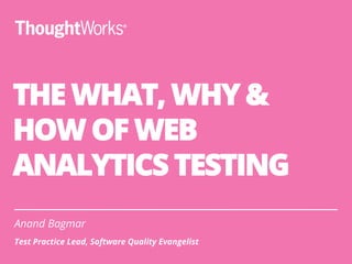 THE WHAT, WHY & HOW
OF (WEB) ANALYTICS
TESTING
Anand Bagmar
Software Quality Evangelist
 