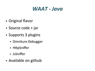 WAAT	
  -­‐	
  Java	
  

•  Original	
  ﬂavor	
  
•  Source	
  code	
  +	
  jar	
  	
  
•  Supports	
  3	
  plugins	
  	
  
    •  Omniture	
  Debugger	
  
    •  HUpSniﬀer	
  
    •  JsSniﬀer	
  
•  Available	
  on	
  github	
  
 