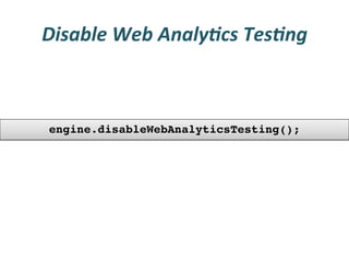 Disable	
  Web	
  Analy3cs	
  Tes3ng	
  



 engine.disableWebAnalyticsTesting();!
 