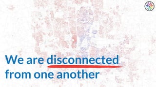 We are disconnected
from one another