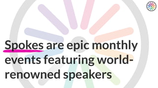 Spokes are epic monthly
events featuring world-
renowned speakers