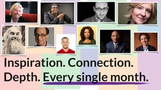 Inspiration. Connection.
Depth. Every single month.