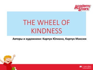 THE WHEEL OF
KINDNESS
Авторы и художники: Карпук Юлиана, Карпук Максим
 