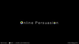 Online Persuasion

Bart Schutz | @BartS | LinkedIn.com/in/bartschutz

Online Dialogue B.V.

 