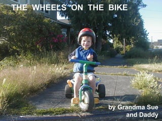 THE WHEELS ON THE BIKE




                  by Grandma Sue
                       and Daddy
 
