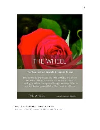   1	
  
	
  
THE	
  WHEEL	
  SPEAKS	
  "A	
  Rose	
  For	
  You"	
  
RE-­‐ISSUE:	
  Previously	
  release:	
  October	
  18,	
  2011	
  at	
  4:50am	
  
	
  
	
  
 