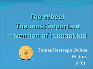 The Wheel  The most important invention of humankind Tomás Restrepo Ochoa History 6 (6)  
