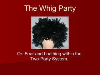 The Whig Party




Or: Fear and Loathing within the
      Two-Party System.
 