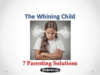 The Whining Child
7 Parenting Solutions
 