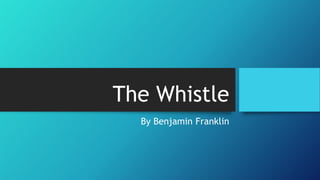 The Whistle
By Benjamin Franklin
 