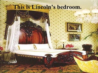 This is Lincoln’s bedroom. 