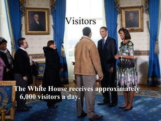 Visitors The White House receives approximately 6,000 visitors a day.   