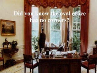 Did you know the oval office has no corners? 