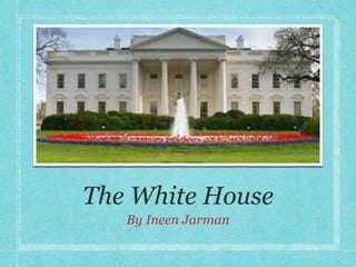 The White House
   By Ineen Jarman
 