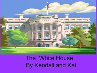 The  White House   By Kendall and Kai 