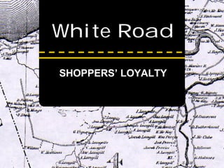 White Road

SHOPPERS’ LOYALTY
 