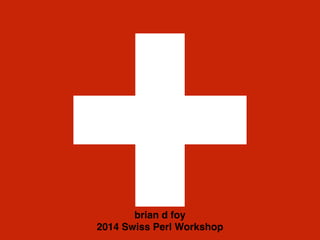 brian d foy! 
2014 Swiss Perl Workshop 
 