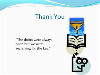 Thank You
“The doors were always
open but we were
searching for the key.”
 