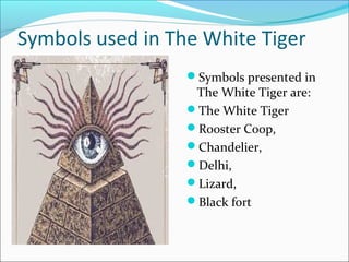 Symbols used in The White Tiger
Symbols presented in
The White Tiger are:
The White Tiger
Rooster Coop,
Chandelier,
Delhi,
Lizard,
Black fort
 